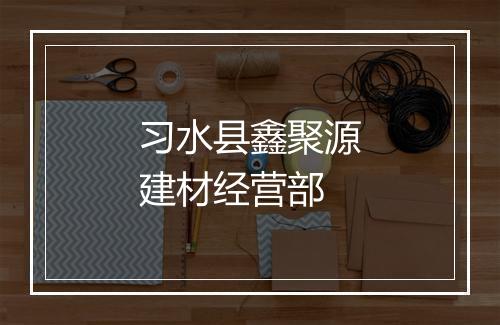 习水县鑫聚源建材经营部