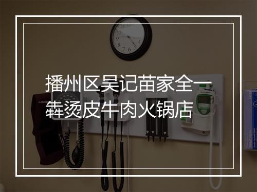 播州区吴记苗家全一犇烫皮牛肉火锅店