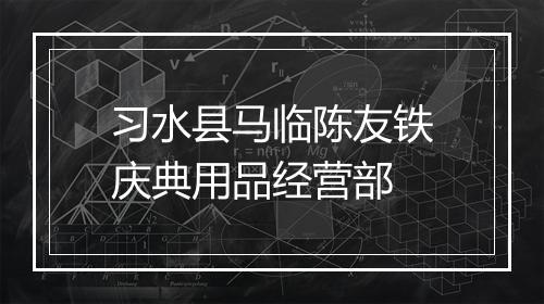 习水县马临陈友铁庆典用品经营部