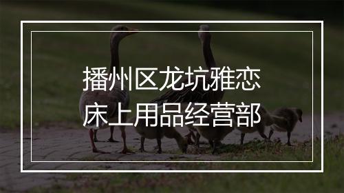 播州区龙坑雅恋床上用品经营部