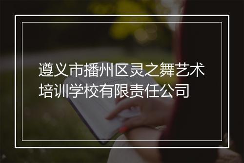 遵义市播州区灵之舞艺术培训学校有限责任公司