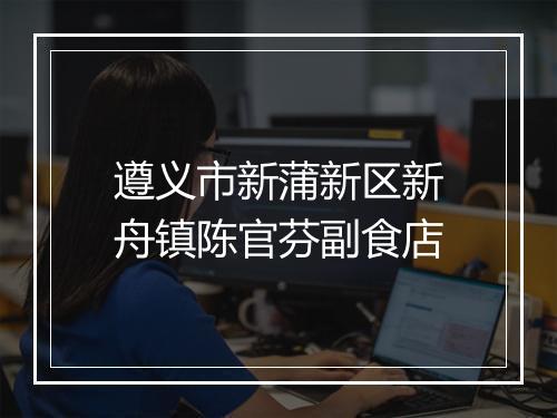 遵义市新蒲新区新舟镇陈官芬副食店