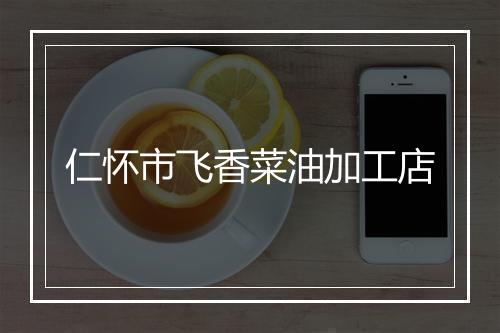 仁怀市飞香菜油加工店