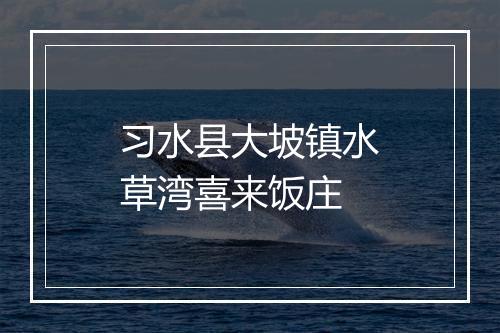 习水县大坡镇水草湾喜来饭庄