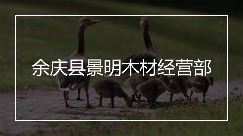 余庆县景明木材经营部