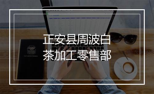 正安县周波白茶加工零售部