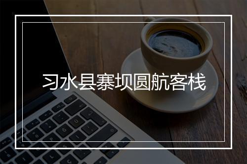 习水县寨坝圆航客栈