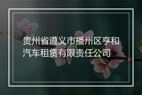 贵州省遵义市播州区亨和汽车租赁有限责任公司