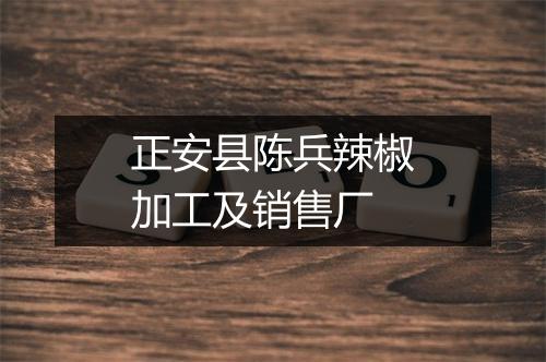 正安县陈兵辣椒加工及销售厂