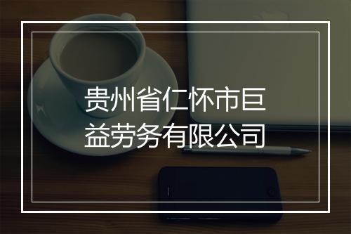 贵州省仁怀市巨益劳务有限公司