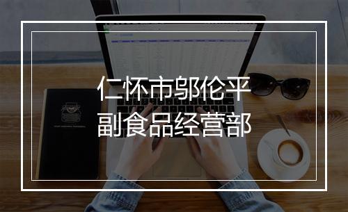 仁怀市邬伦平副食品经营部