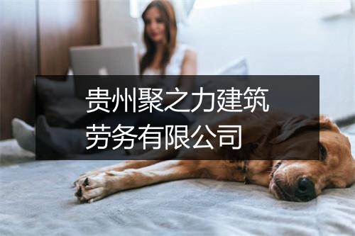 贵州聚之力建筑劳务有限公司