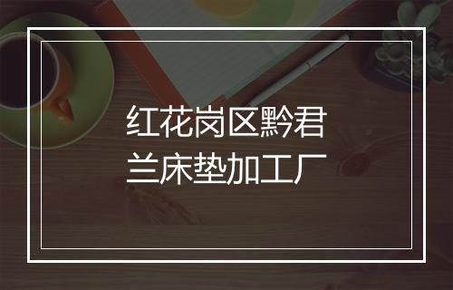 红花岗区黔君兰床垫加工厂