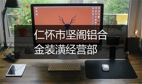 仁怀市坚阁铝合金装潢经营部