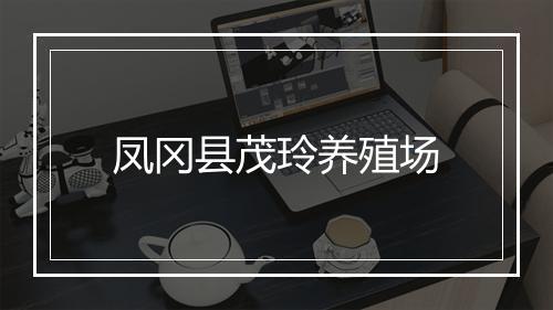 凤冈县茂玲养殖场