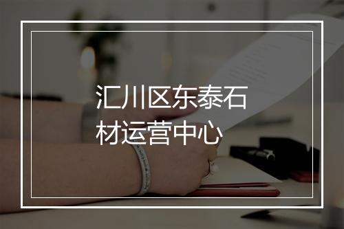 汇川区东泰石材运营中心