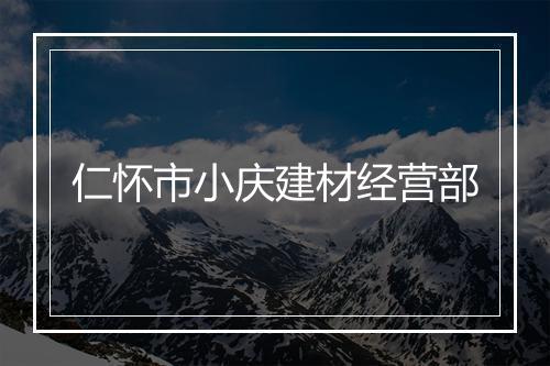 仁怀市小庆建材经营部