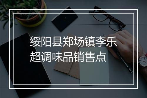 绥阳县郑场镇李乐超调味品销售点