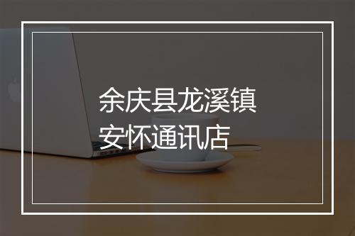 余庆县龙溪镇安怀通讯店