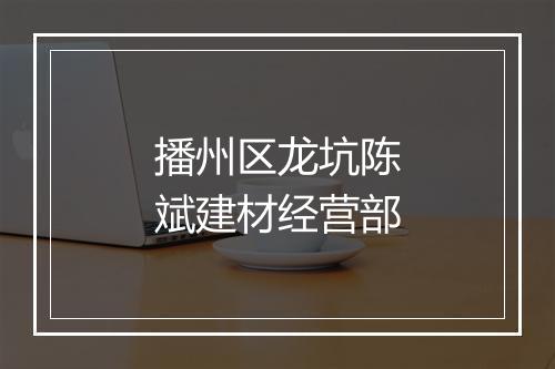 播州区龙坑陈斌建材经营部