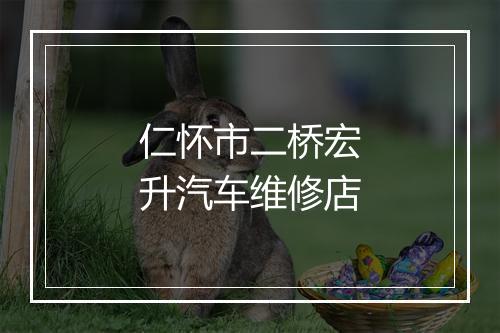 仁怀市二桥宏升汽车维修店