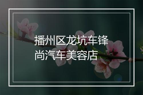 播州区龙坑车锋尚汽车美容店