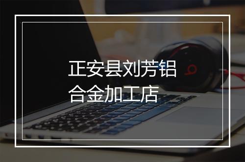 正安县刘芳铝合金加工店