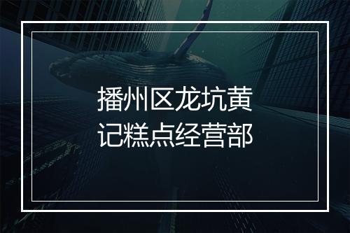 播州区龙坑黄记糕点经营部
