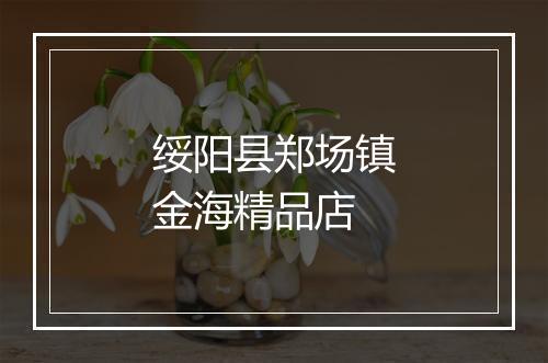 绥阳县郑场镇金海精品店