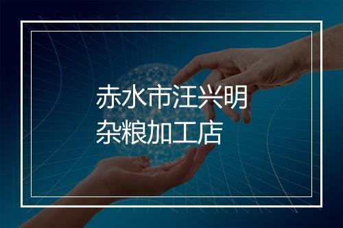 赤水市汪兴明杂粮加工店