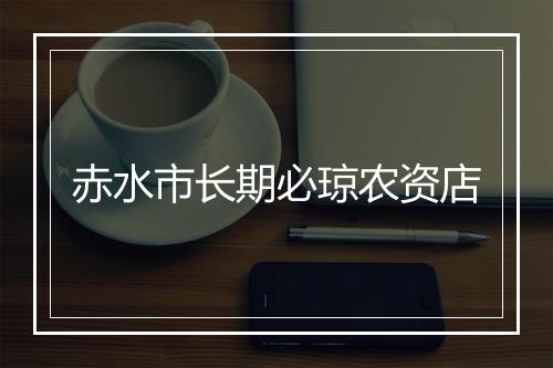赤水市长期必琼农资店
