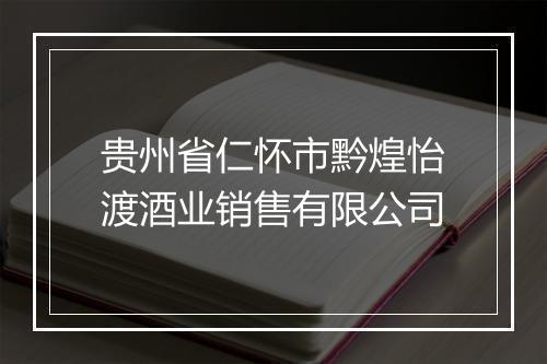 贵州省仁怀市黔煌怡渡酒业销售有限公司
