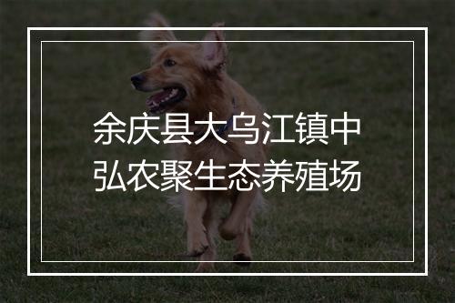 余庆县大乌江镇中弘农聚生态养殖场