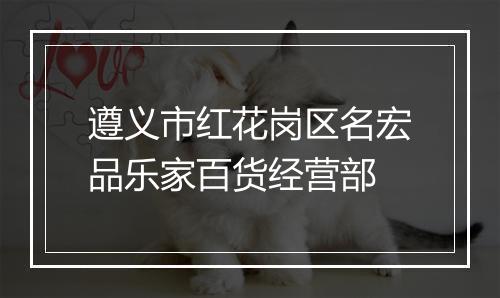 遵义市红花岗区名宏品乐家百货经营部