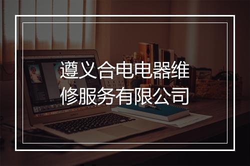 遵义合电电器维修服务有限公司