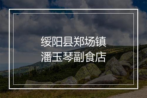 绥阳县郑场镇潘玉琴副食店