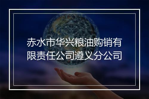 赤水市华兴粮油购销有限责任公司遵义分公司