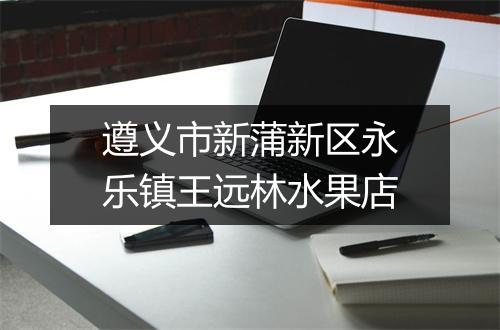 遵义市新蒲新区永乐镇王远林水果店