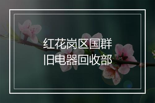 红花岗区国群旧电器回收部