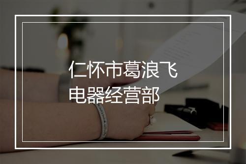 仁怀市葛浪飞电器经营部