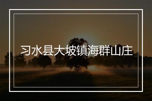 习水县大坡镇海群山庄