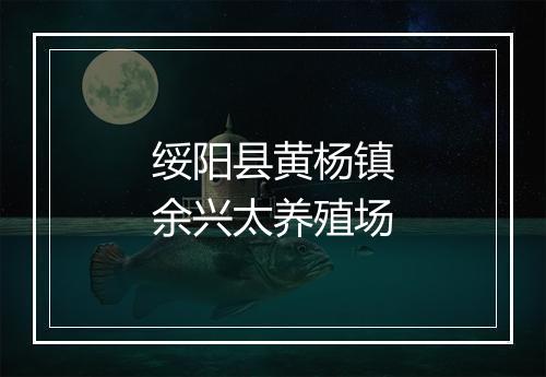 绥阳县黄杨镇余兴太养殖场