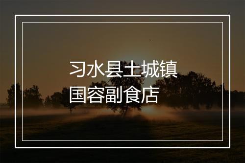 习水县土城镇国容副食店