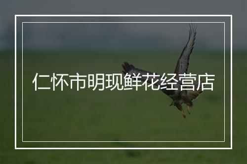 仁怀市明现鲜花经营店
