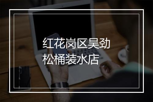 红花岗区吴劲松桶装水店