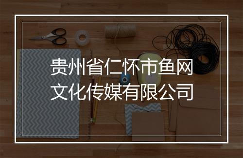 贵州省仁怀市鱼网文化传媒有限公司