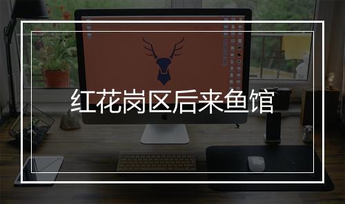 红花岗区后来鱼馆