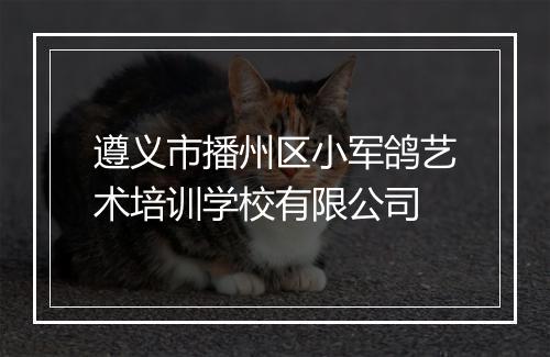 遵义市播州区小军鸽艺术培训学校有限公司