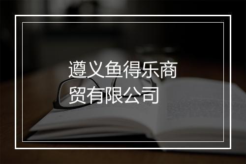 遵义鱼得乐商贸有限公司