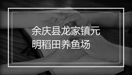 余庆县龙家镇元明稻田养鱼场